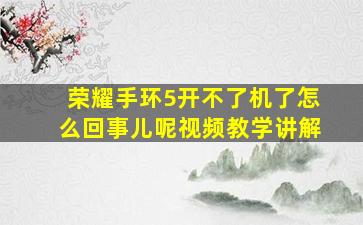 荣耀手环5开不了机了怎么回事儿呢视频教学讲解