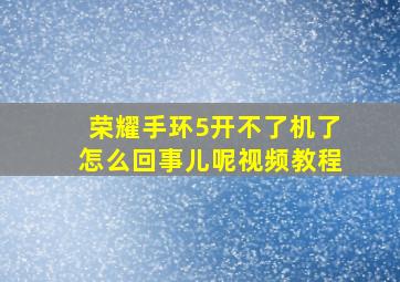 荣耀手环5开不了机了怎么回事儿呢视频教程