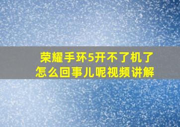 荣耀手环5开不了机了怎么回事儿呢视频讲解