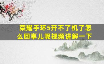 荣耀手环5开不了机了怎么回事儿呢视频讲解一下