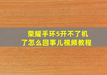 荣耀手环5开不了机了怎么回事儿视频教程