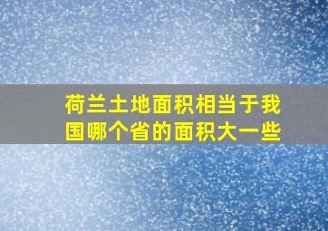 荷兰土地面积相当于我国哪个省的面积大一些