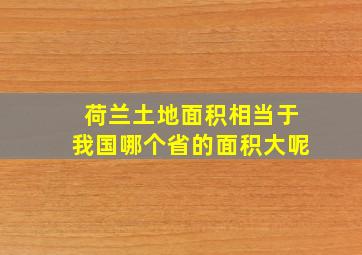 荷兰土地面积相当于我国哪个省的面积大呢