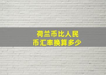 荷兰币比人民币汇率换算多少