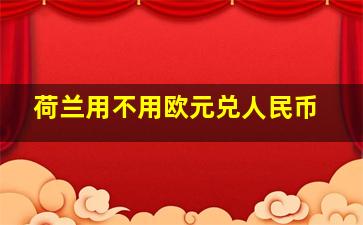 荷兰用不用欧元兑人民币