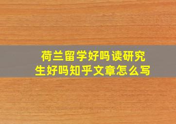 荷兰留学好吗读研究生好吗知乎文章怎么写