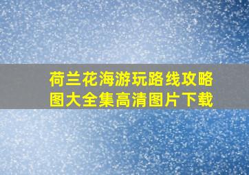 荷兰花海游玩路线攻略图大全集高清图片下载