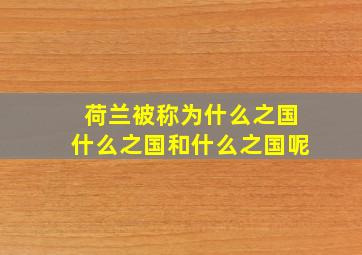 荷兰被称为什么之国什么之国和什么之国呢