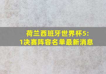 荷兰西班牙世界杯5:1决赛阵容名单最新消息