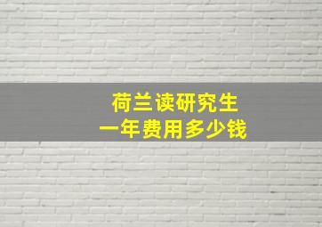 荷兰读研究生一年费用多少钱