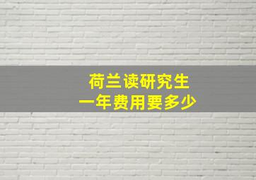 荷兰读研究生一年费用要多少