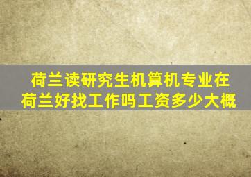 荷兰读研究生机算机专业在荷兰好找工作吗工资多少大概