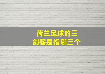 荷兰足球的三剑客是指哪三个