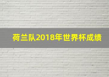 荷兰队2018年世界杯成绩