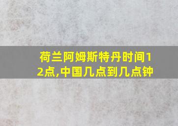 荷兰阿姆斯特丹时间12点,中国几点到几点钟