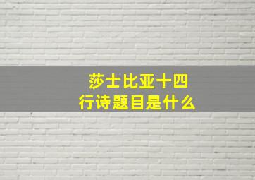 莎士比亚十四行诗题目是什么