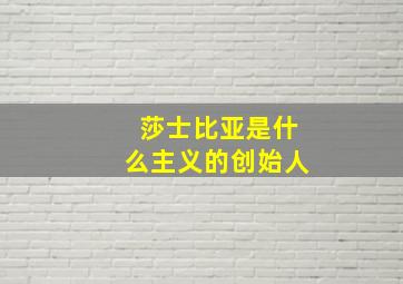 莎士比亚是什么主义的创始人