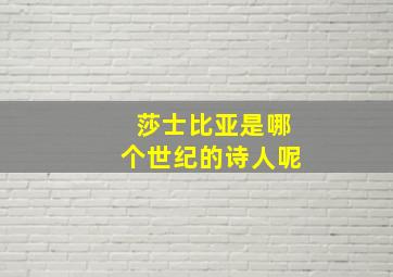 莎士比亚是哪个世纪的诗人呢