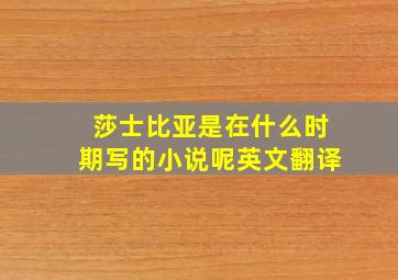 莎士比亚是在什么时期写的小说呢英文翻译