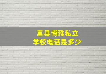 莒县博雅私立学校电话是多少