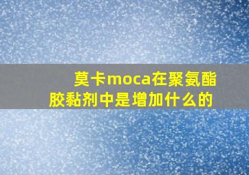 莫卡moca在聚氨酯胶黏剂中是增加什么的