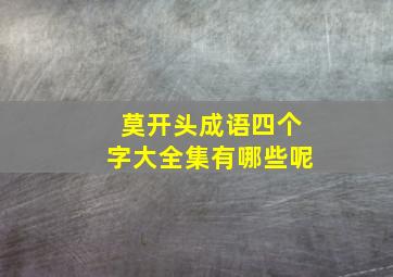 莫开头成语四个字大全集有哪些呢