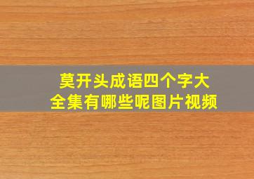 莫开头成语四个字大全集有哪些呢图片视频