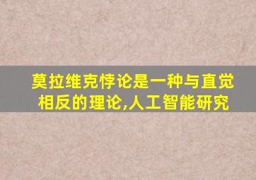 莫拉维克悖论是一种与直觉相反的理论,人工智能研究