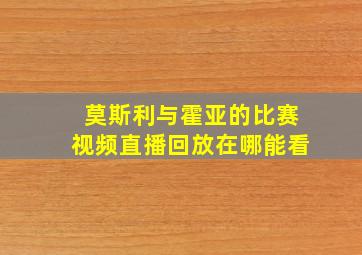 莫斯利与霍亚的比赛视频直播回放在哪能看