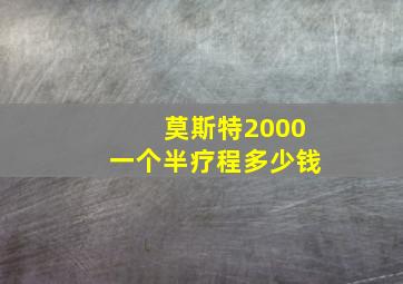 莫斯特2000一个半疗程多少钱