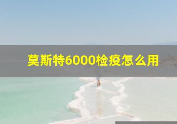 莫斯特6000检疫怎么用