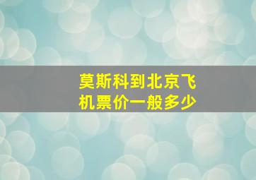 莫斯科到北京飞机票价一般多少