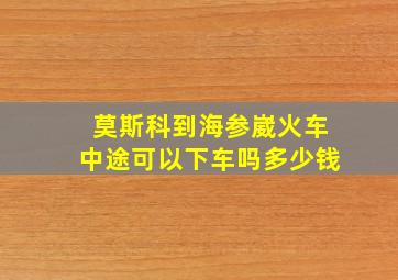 莫斯科到海参崴火车中途可以下车吗多少钱