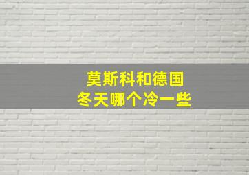 莫斯科和德国冬天哪个冷一些