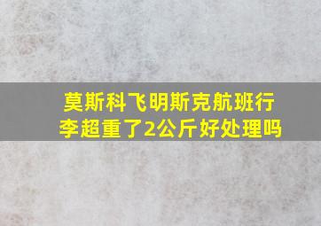 莫斯科飞明斯克航班行李超重了2公斤好处理吗