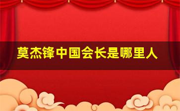 莫杰锋中国会长是哪里人