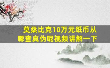 莫桑比克10万元纸币从哪查真伪呢视频讲解一下