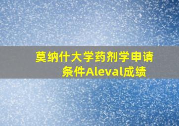 莫纳什大学药剂学申请条件Aleval成绩