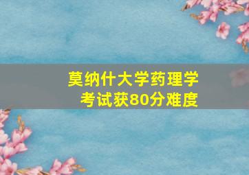 莫纳什大学药理学考试获80分难度