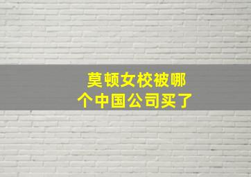 莫顿女校被哪个中国公司买了