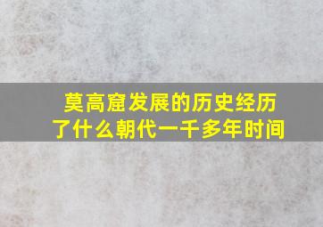 莫高窟发展的历史经历了什么朝代一千多年时间