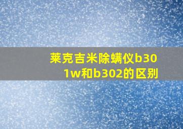 莱克吉米除螨仪b301w和b302的区别