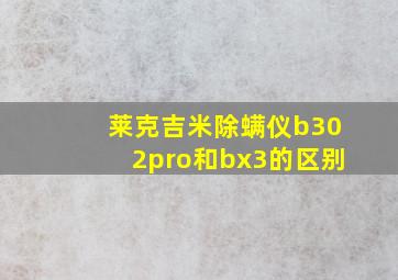 莱克吉米除螨仪b302pro和bx3的区别