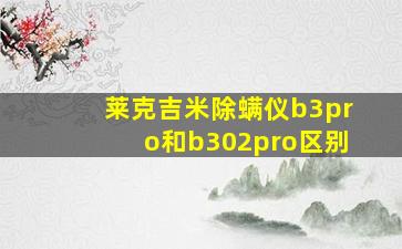 莱克吉米除螨仪b3pro和b302pro区别