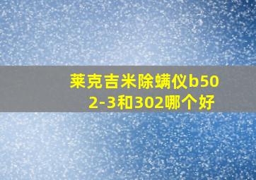 莱克吉米除螨仪b502-3和302哪个好