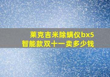 莱克吉米除螨仪bx5智能款双十一卖多少钱