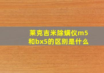 莱克吉米除螨仪m5和bx5的区别是什么