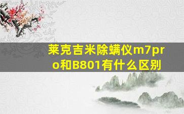 莱克吉米除螨仪m7pro和B801有什么区别