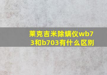 莱克吉米除螨仪wb73和b703有什么区别