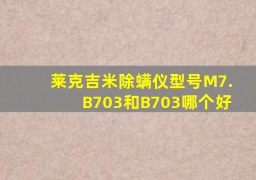 莱克吉米除螨仪型号M7.B703和B703哪个好